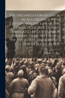 The Organization of Labor in Accordance With Custom and the law of the Decalogue. By F. Le Play. Translated by Gouverneur Emerson. From the French of the 2d rev. and cor. ed., pub. at Tours, in 1870 1022221310 Book Cover