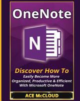 Onenote: Discover How to Easily Become More Organized, Productive & Efficient with Microsoft Onenote 1640480560 Book Cover
