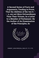 A Second Series of Facts and Arguments; Tending to Prove, That the Abilities of the Two B-Rs, Are Not More Extraordinary Than Their Virtues. in a Letter to a Member of Parliament. by the Author of an 1378820045 Book Cover