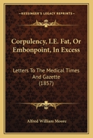 Corpulency, I.E. Fat, Or Embonpoint, In Excess: Letters To The Medical Times And Gazette 1166567850 Book Cover