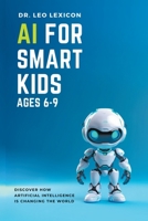 AI for Smart Kids Ages 6-9: Discover how Artificial Intelligence is Changing the World B0CCDCT7DC Book Cover