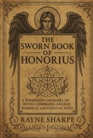 The Sworn Book of Honorius: A Forbidden Grimoire of Divine Command, Angelic Dominion, and Celestial Rites B0FG1T1KNT Book Cover