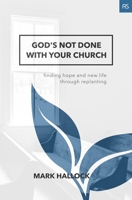 God's Not Done with Your Church: Finding Hope and New Life Through Replanting 0998859745 Book Cover