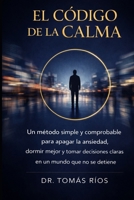El Código de la Calma: Un método simple y comprobable para apagar la ansiedad, dormir mejor y tomar decisiones claras en un mundo que no se detiene (Spanish Edition) B0GQM5SSJT Book Cover