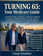 Turning 65: Your Medicare Guide: A Practical Guide to Medicare Enrollment, Medicare Advantage and Medigap Plans, Coverage Options, and Healthcare Decisions for Adults Turning 65 B0HC7BNYBL Book Cover