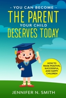 You Can Become The Parent Your Child Deserves: How to Raise Positive, Successful, and Happy Children B08FBQD37Y Book Cover