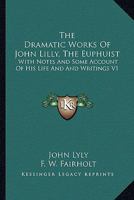 The Dramatic Works of John Lilly, (the Euphuist.) with Notes and Some Account of His Life and Writings by F.W. Fairholt Volume 1 1432542427 Book Cover