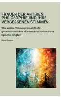 Frauen der antiken Philosophie und ihre vergessenen Stimmen: Wie antike Philosophinnen trotz gesellschaftlicher Hürden das Denken ihrer Epoche prägten (German Edition) 3384379950 Book Cover