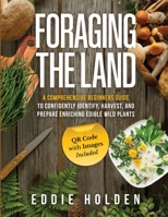 Foraging the Land: A Comprehensive Beginners Guide to Confidently Identify, Harvest and Prepare Enriching Edible Wild Plants 1739613023 Book Cover