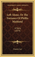 Left Alone, Or The Fortunes Of Phillis Maitland: A Story 1241116822 Book Cover