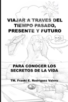 Viajar a través del Tiempo Pasado, Presente, y Futuro: Para conocer los Secreto de la vida B0CDN5RTD7 Book Cover