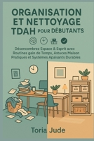 ORGANISATION ET NETTOYAGE TDAH POUR LES DÉBUTANTS: Désencombrez Espace & Esprit avec Routines gain de Temps, Astuces Maison Pratiques et Systèmes Apaisants Durables (French Edition) B0FMSZJH7Q Book Cover