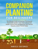 COMPANION PLANTING FOR BEGINNERS: The Ultimate Guide to Growing a Thriving and Sustainable Garden. Learn How to Boost Soil Health, Control Pests and Maximize Your Harvest. Towards a Green Thumb Today! B0CP18W2QZ Book Cover