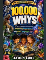 100,000 Whys for Kids: The Ultimate Children's Encyclopedia of Big Questions, Amazing Answers, Fun Facts, and Incredible Discoveries About Science, ... History, Nature, and the World Around Us B0H6XLHZ5J Book Cover