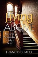 Living Above: Experience Kingdom Life in Today's World 1581693389 Book Cover