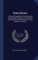 Home Service: A Manual Intended For Those Who Are Occasionally Hindered From Attending The House Of God 1164675265 Book Cover