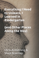 Everything I Need to Unlearn, I Learned in Kindergarten: B0BCNRBPGT Book Cover