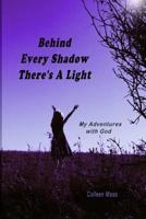 Behind Every Shadow There's A Light: My Adventures with God 1545218102 Book Cover