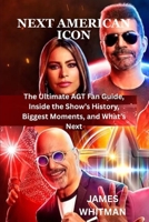 NEXT AMERICAN ICON: The Ultimate AGT Fan Guide, Inside the Show’s History, Biggest Moments, and What’s Next. B0F8B7LQKW Book Cover