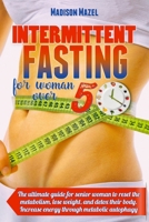 Intermittent Fasting for Women Over 50: The Ultimate Guide for Senior Women to Reset the Metabolism, Detox Their Body And Lose Weight. Increase Energy Through Metabolic Autophagy 1802221891 Book Cover