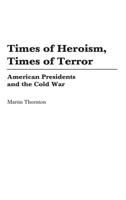 Times Of Heroism, Times Of Terror: American Presidents And The Cold War 0275980014 Book Cover