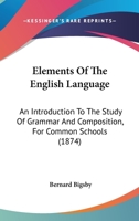 Elements Of The English Language: An Introduction To The Study Of Grammar And Composition, For Common Schools 143683340X Book Cover