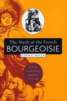 The Myth of the French Bourgeoisie: An Essay on the Social Imaginary, 1750-1850 0674017692 Book Cover