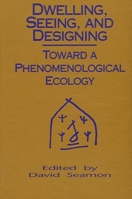 Dwelling, Seeing, and Designing: Toward a Phenomenological Ecology (Suny Series in Environmental and Architectural Phenomenology) 0791412784 Book Cover