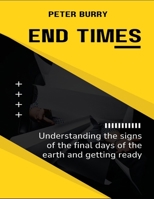 End Times: Understanding The Signs Of The Final Days Of The Earth And Getting Ready B0DV568454 Book Cover