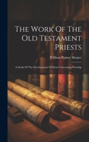 The Work Of The Old Testament Priests: A Study Of The Development Of Ideas Concerning Worship 102042737X Book Cover