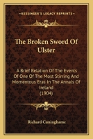 The Broken Sword Of Ulster: A Brief Relation Of The Events Of One Of The Most Stirring And Momentous Eras In The Annals Of Ireland 1018305629 Book Cover