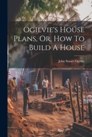 Ogilvie's House Plans, Or, How To Build A House 1021591645 Book Cover