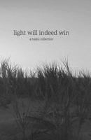 Light Will Indeed Win: A Haiku Collection 1539465446 Book Cover