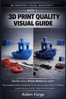 3D Print Quality Visual Guide: Identify Every Print Defect by Sight: The Complete Photo Handbook for Stringing, Layer Shifts, Z-Wobble, ... 3). (3D Printing Visual Mastery™ Series) B0GDFMFWKS Book Cover