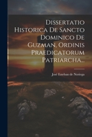 Dissertatio Historica de Sancto Dominico de Guzman, Ordinis Praedicatorum Patriarcha... - Primary Source Edition 1022575562 Book Cover