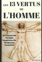 Les 13 Vertus De L'Homme: 13 Leçons De Virilité Inspirées De Benjamin Franklin (French Edition) 1520394217 Book Cover