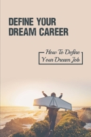 Define Your Dream Career: How To Define Your Dream Job: How To Know If You Choose The Right Career null Book Cover