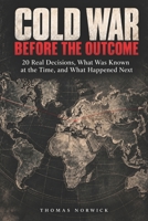 Cold War Before the Outcome: 20 Real Decisions, What Was Known at the Time, and What Happened Next B0HFKZFSZ8 Book Cover