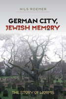 German City, Jewish Memory: The Story of Worms 158465922X Book Cover