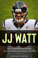 JJ Watt: How JJ Watt Became the Most Dominant Defensive Lineman in the NFL B083XVFNGG Book Cover