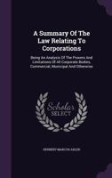 A summary of the law relating to corporations: being an analysis of the powers and limitations of all corporate bodies, commercial, municipal and otherwise. 1240077823 Book Cover