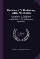 The Manual Of The Railway Signal Association: A Compilation Of The Findings, Conclusions, Standards And Specifications Of The Railway Signal Association 1022357824 Book Cover