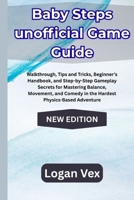 Baby Steps Game Guide: Walkthrough, Tips and Tricks, Beginner’s Handbook, and Step-by-Step Gameplay Secrets for Mastering Balance, Movement, and Comedy in the Hardest Physics-Based Adventure B0FPD77SJX Book Cover