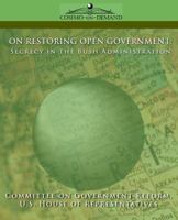 ON RESTORING OPEN GOVERNMENT: Secrecy in the Bush Administration 1596051906 Book Cover