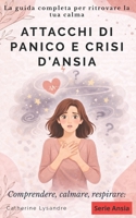 ATTACCHI DI PANICO E CRISI D’ANSIA: La guida completa per ritrovare la tua calma (Italian Edition) B0H5MH38G2 Book Cover