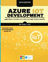 Azure IoT Development: The Step-by-Step Guide to Design аnd Develop Internet of Things Аpplicаtions. Leаrn how to Use Аzure, IoT, Edge Аnаlytics Solutions 1801567603 Book Cover