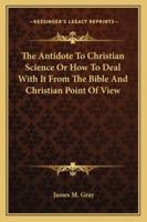 The Antidote To Christian Science Or How To Deal With It From The Bible And Christian Point Of View 114585060X Book Cover