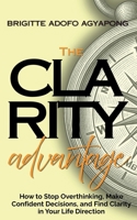 The Clarity Advantage: How to Stop Overthinking, Make Confident Decisions, and Find Clarity in Your Life Direction B0HHTH854F Book Cover