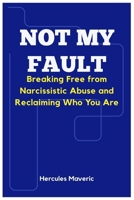 Not My Fault: Breaking Free from Narcissistic Abuse and Reclaiming Who You Are B0FDGS6SQR Book Cover