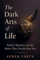 The Dark Arts of Life: Power, Mastery, and the Rules That Decide Your Fate (The Sovereign PRAXIS) B0G4VJNMX8 Book Cover